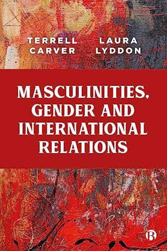 

Masculinities Gender And International Relations by Terrell (Department of Politics, University of Bristol) CarverLaura (University of Bristol, Resear