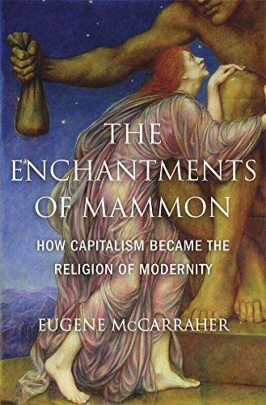 

The Enchantments of Mammon by Eugene McCarraher-Hardcover