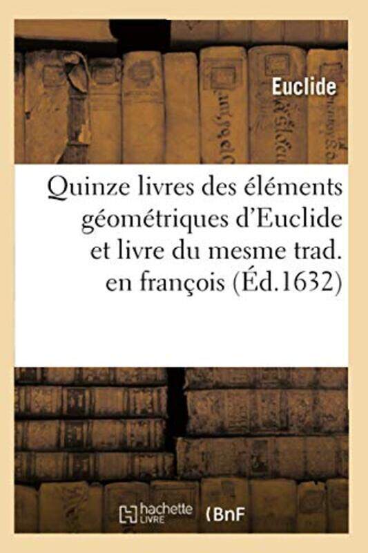 

Quinze livres des l ments g om triques dEuclide et livre du mesme trad. en fran ois (Ed.1632) , Paperback by