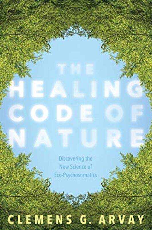 

The Healing Code Of Nature Discovering The New Science Of Ecopsychosomatics By Arvay, Clemens G. - Goodrich, Graham -Paperback