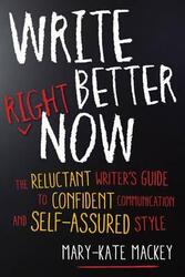Write Better Right Now: The Reluctant Writer's Guide to Confident Communication and Self-Assured Sty