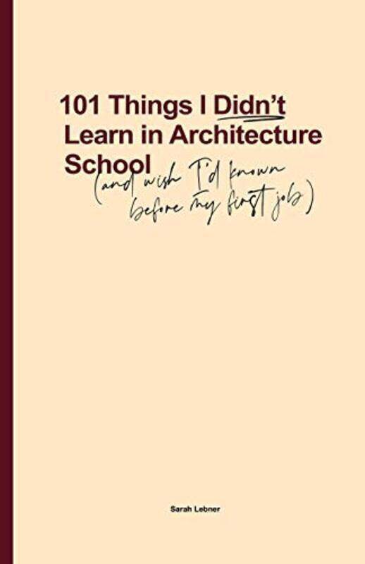 

101 Things I Didn't Learn In Architecture School: And wish I had known before my first job,Paperback,By:Lebner, Sarah