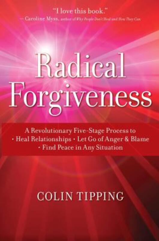 Radical Forgiveness: A Revolutionary Five-Stage Process to Heal Relationships, Let Go of Anger and B,Paperback, By:Colin Tipping