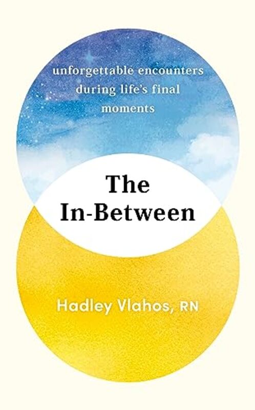 The InBetween Unforgettable Encounters During Lifes Final Moments THE NEW YORK TIMES BESTSELLER by Vlahos, Hadley Hardcover