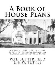 A Book of House Plans: A Book of House Plans Floor Plans for Original Designs of Various Architectur,Paperback,ByTuttle, W H - Chambers, Roger - Butterfield, W H