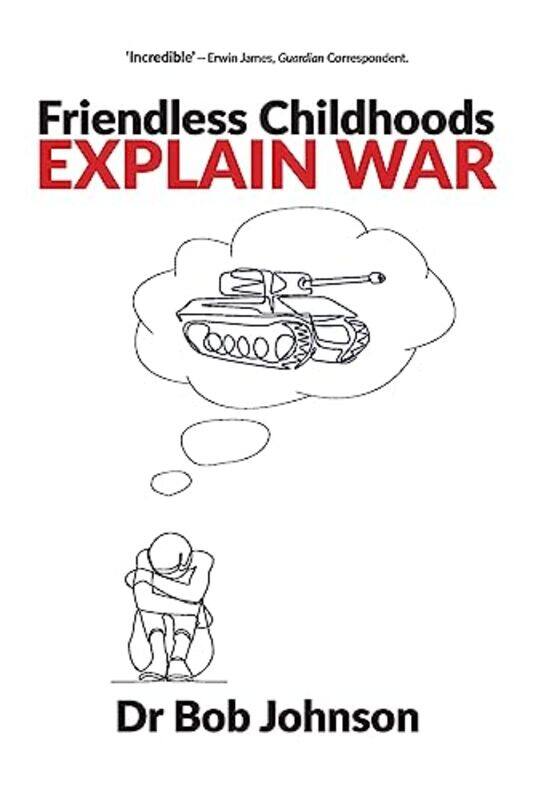 

Friendless Childhoods Explain War by Dr Bob Johnson-Paperback