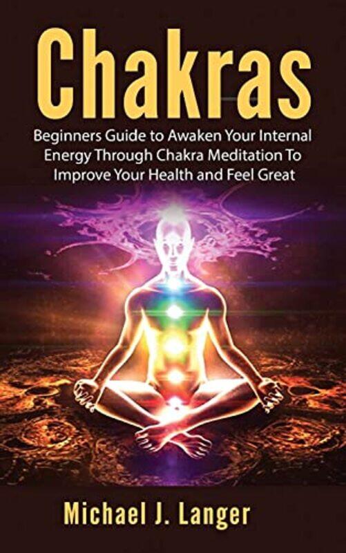 

Chakras Beginners Guide To Awaken Your Internal Energy Through Chakra Meditation To Improve Your He by Langer, Michael J..Paperback