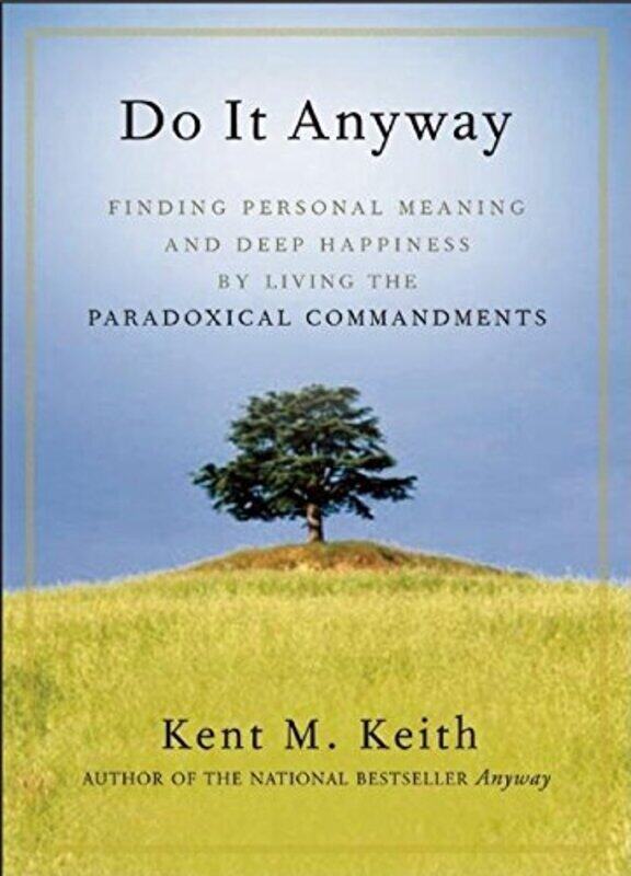 

Do It Anyway Finding Personal Meaning And Deep Happiness By Living The Paradoxical Commandments By Keith Kent M Paperback