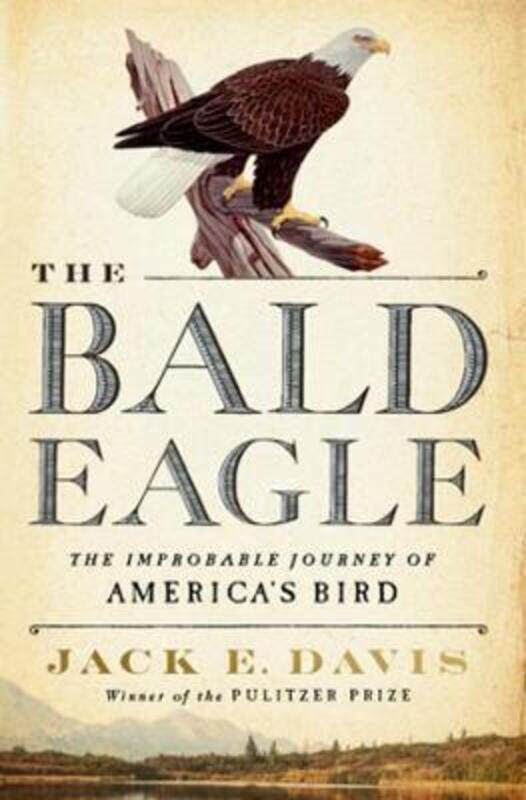 

The Bald Eagle: The Improbable Journey of America's Bird,Hardcover,ByJack E. Davis (University of Florida)