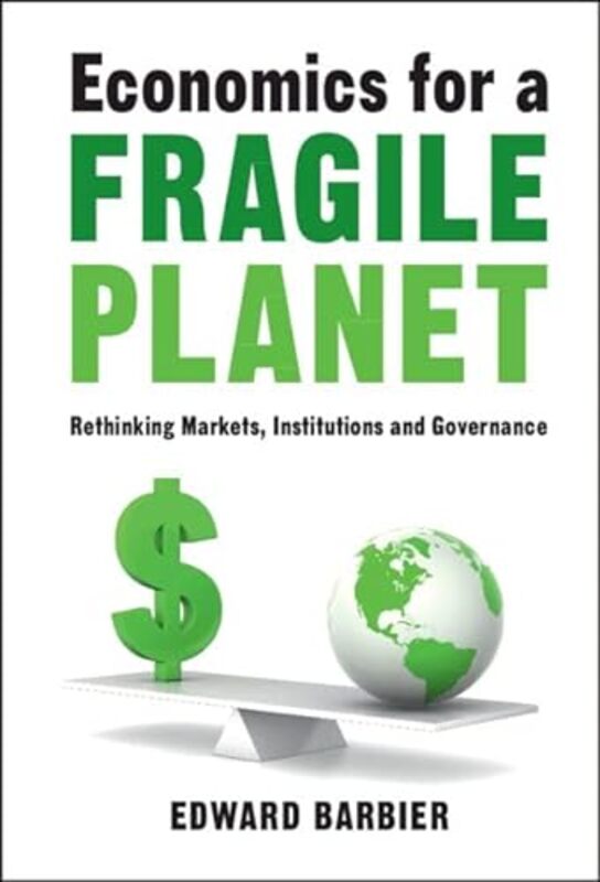 Economics For A Fragile Planet Rethinking Markets Institutions And Governance by Barbier Edward (Colorado State University) Hardcover