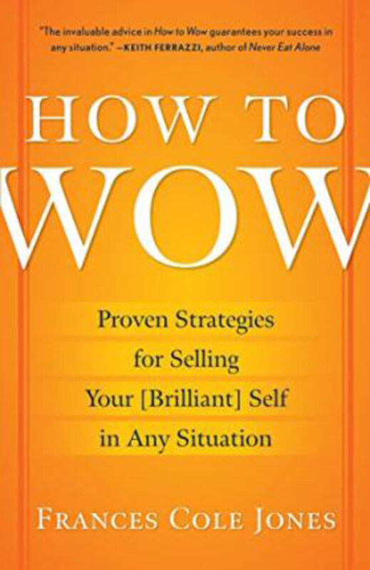 

How to Wow: Proven Strategies for Selling Your (Brilliant) Self in Any Situation, Paperback Book, By: Frances Cole Jones