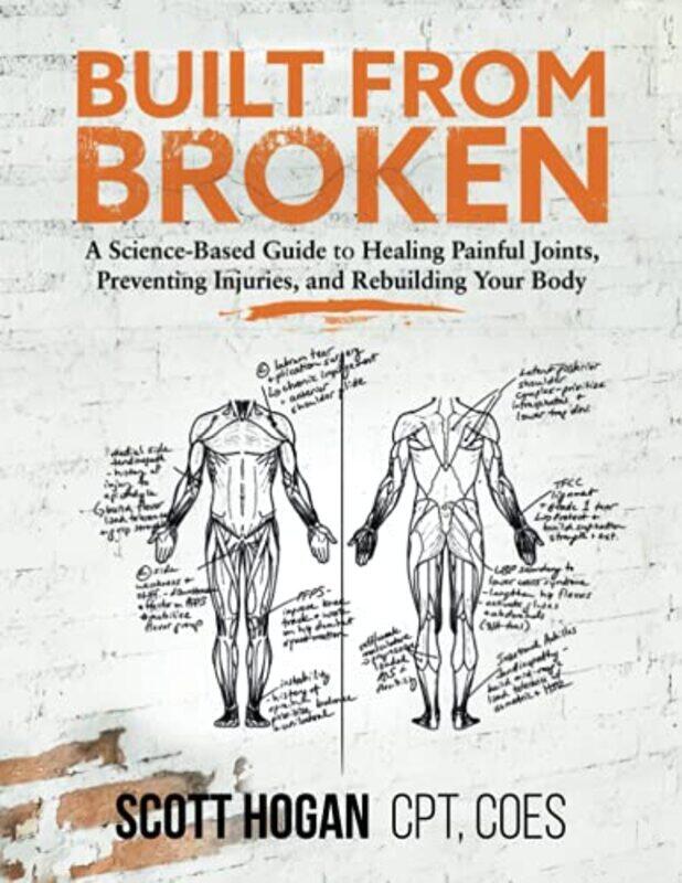 

Built From Broken A Sciencebased Guide To Healing Painful Joints Preventing Injuries And Rebuild By Hogan, Scott H Paperback