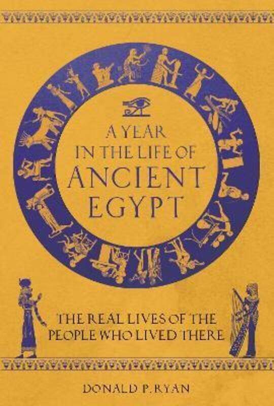 

A Year in the Life of Ancient Egypt: The Real Lives of the People Who Lived There.Hardcover,By :Ryan, Dr Donald P.