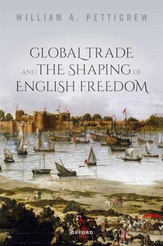 

Global Trade and the Shaping of English Freedom by William A Professor of History, Professor of History, Lancaster University Pettigrew-Hardcover