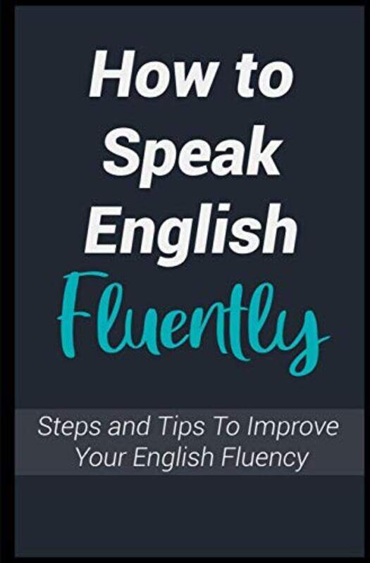 

How To Speak English Fluently Steps And Tips To Improve Your English Fluency And Talk Like An Amer by Learners English Paperback