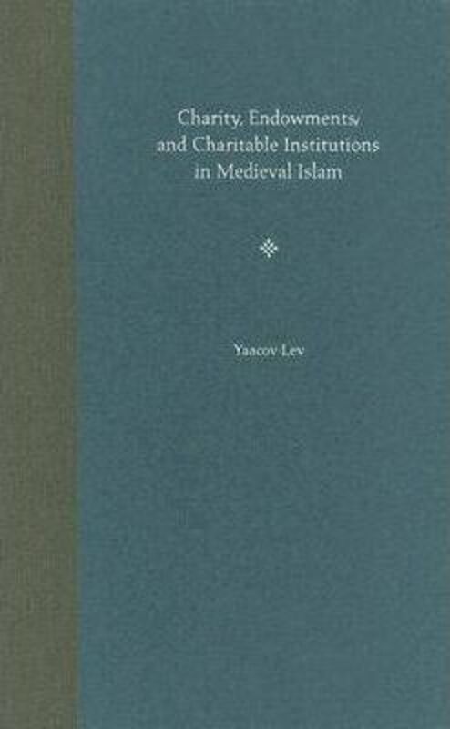 Charity, Endowments, and Charitable Institutions in Medieval Islam,Hardcover,ByLev, Yaacov