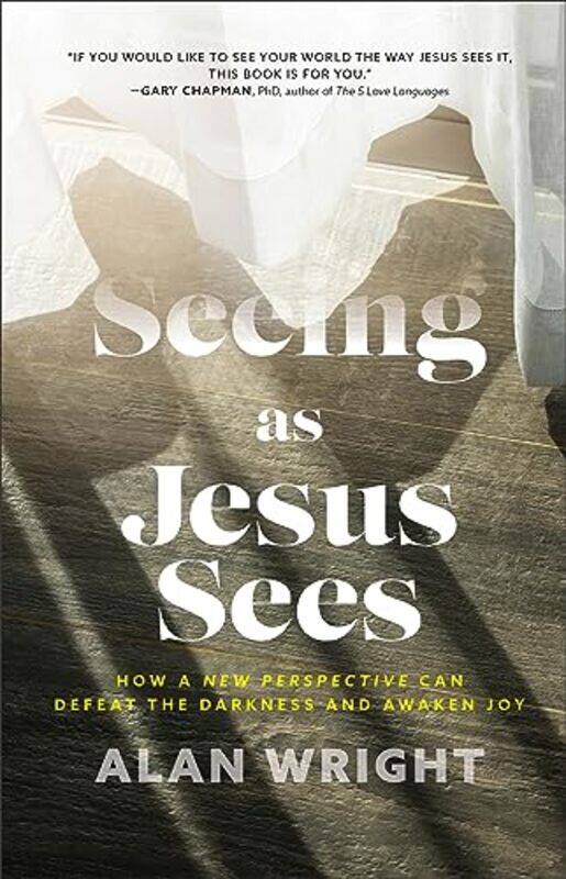 

Seeing as Jesus Sees How a New Perspective Can Defeat the Darkness and Awaken Joy by Alan Wright-Hardcover