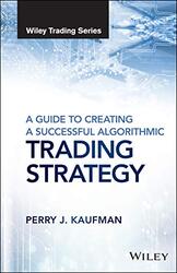 A Guide to Creating A Successful Algorithmic Trading Strategy by Kaufman, Perry J. Hardcover