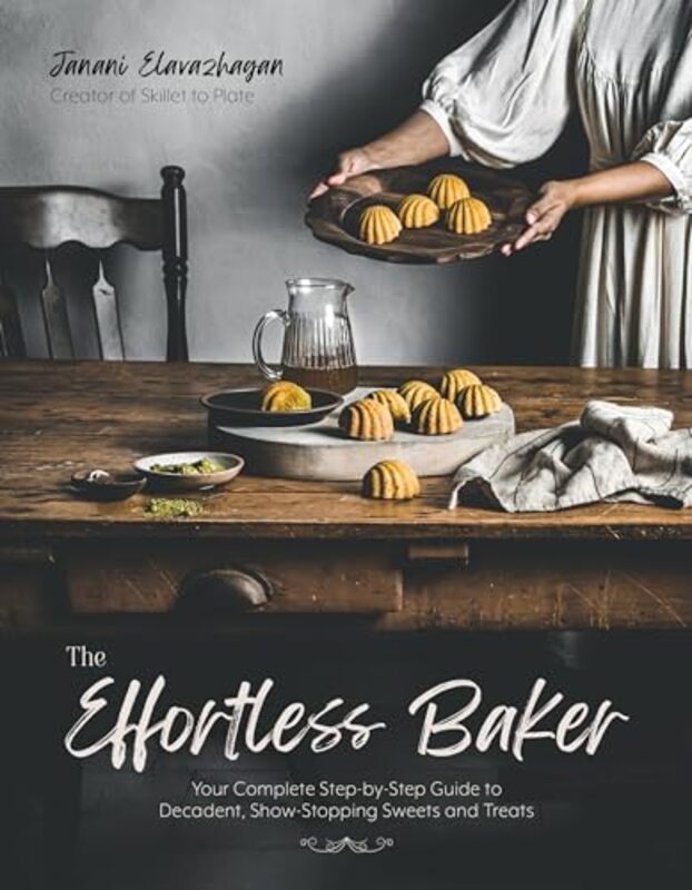 The Effortless Baker Your Complete StepbyStep Guide to Decadent Showstopping Sweets and Treats by Elavazhagan, Janani Paperback
