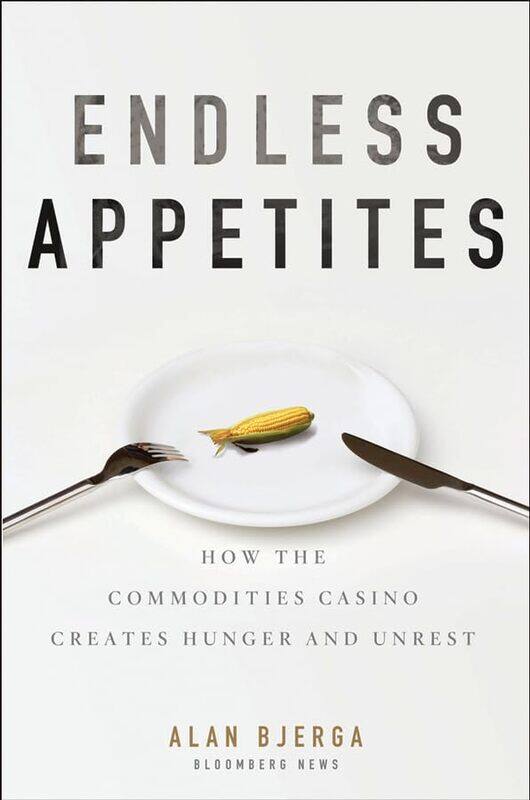 

Endless Appetites How the Commodities Casino Creates Hunger and Unrest by Bjerga, Alan Hardcover