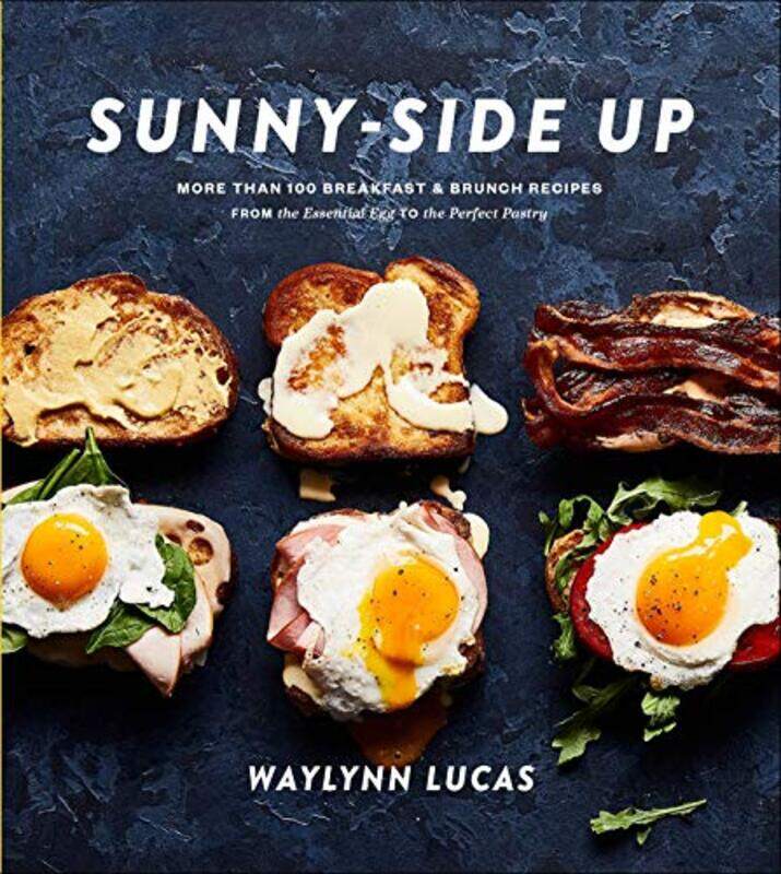 

Sunny Side Up: More Than 100 Breakfast and Brunch Recipes from the Essential Egg to the Perfect Past , Hardcover by Lucas, Waylynn