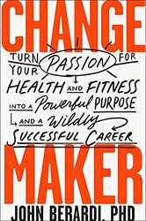Change Maker: Turn Your Passion for Health and Fitness into a Powerful Purpose and a Wildly Successf,Paperback,By:Berardi John