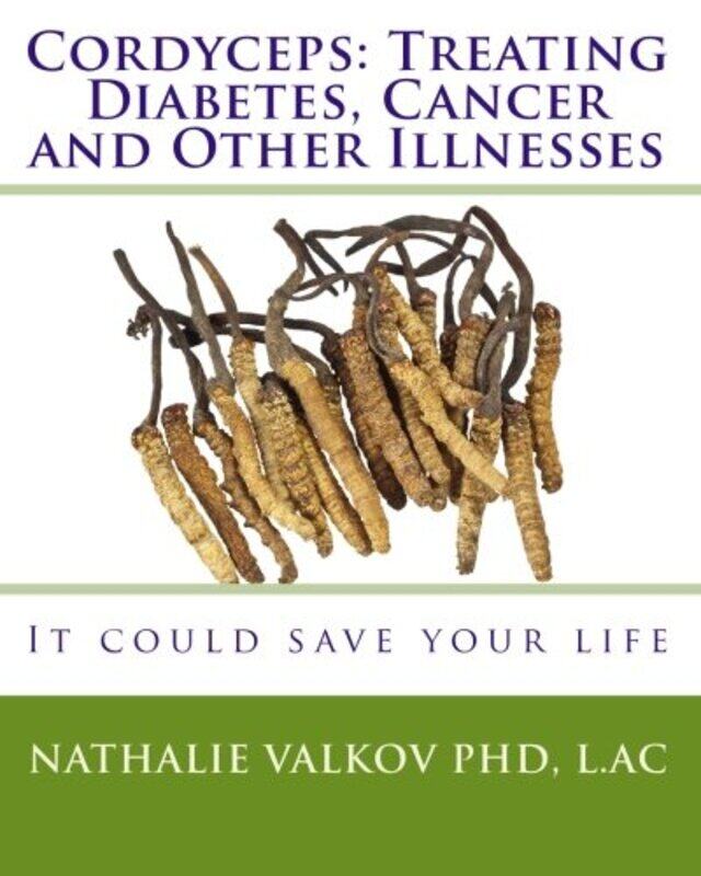 

Cordyceps Treating Diabetes Cancer And Other Illnesses It Could Save Your Life by Valkov Phd, Nathalie -Paperback