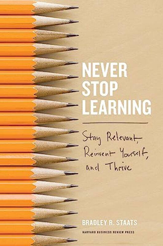 

Never Stop Learning Stay Relevant Reinvent Yourself And Thrive By Staats, Bradley R. -Hardcover