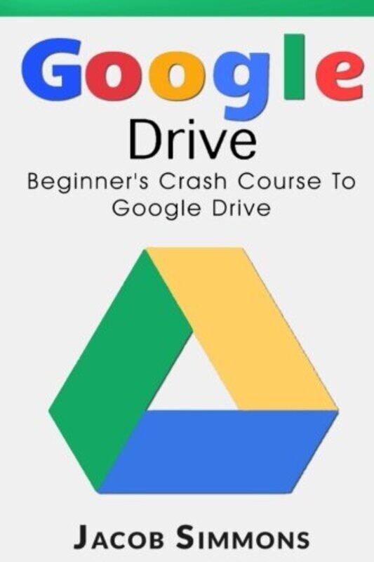 

Google Drive Beginners Crash Course To Google Drive By Simmons Jacob Paperback