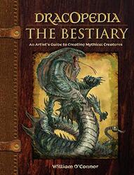 Dracopedia - The Bestiary: An Artists Guide to Creating Mythical Creatures , Hardcover by William O'Connor