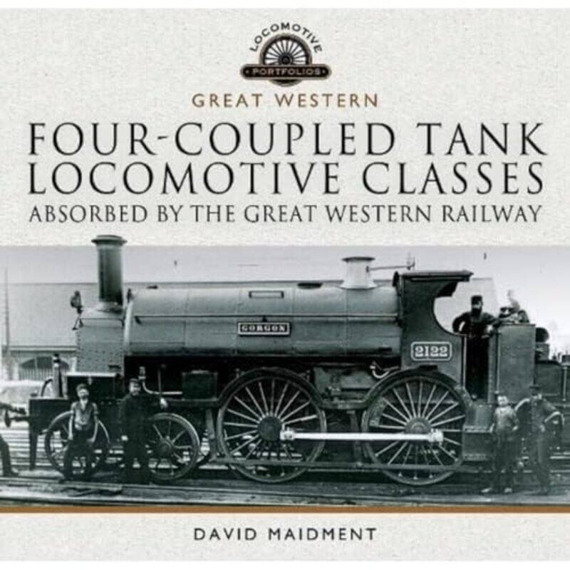 

Fourcoupled Tank Locomotive Classes Absorbed by the Great Western Railway by David Maidment-Hardcover
