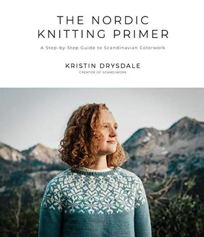 

The Nordic Knitting Primer A Stepbystep Guide To Scandinavian Colorwork by Drysdale, Kristin - Paperback