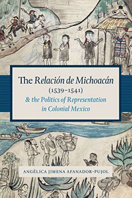 

The Relacion de Michoacan 15391541 and the Politics of Representation in Colonial Mexico by Angelica Jimena Afanador-Pujol-Paperback