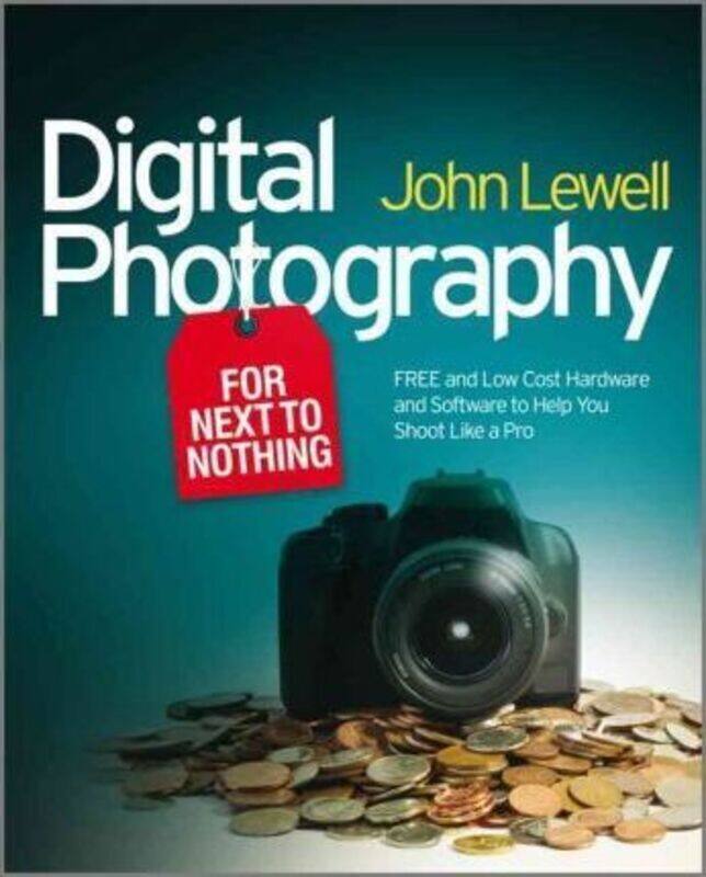 

Digital Photography for Next to Nothing: Free and Low Cost Hardware and Software to Help You Shoot Like a Pro, Paperback Book, By: John Lewell