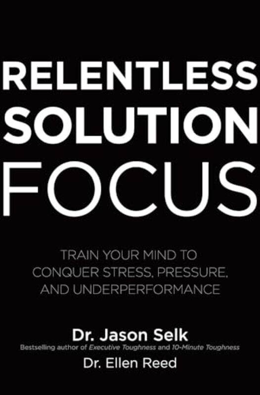 

Relentless Solution Focus Train Your Mind to Conquer Stress Pressure and Underperformance by Jason SelkEllen Reed-Hardcover