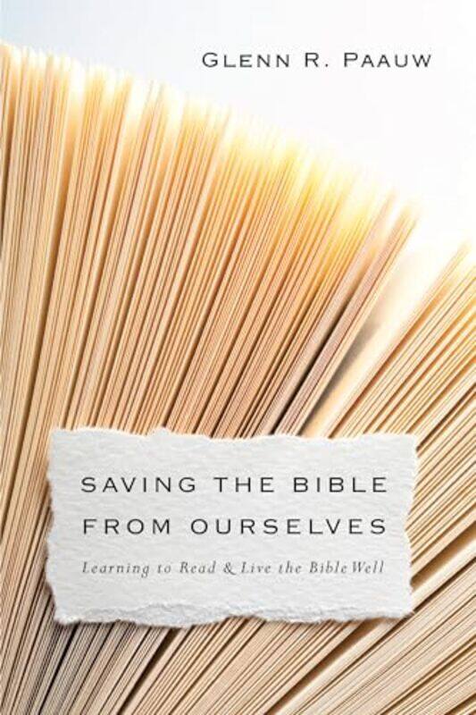 

Saving the Bible from Ourselves Learning to Read and Live the Bible Well by Glenn R Paauw-Paperback