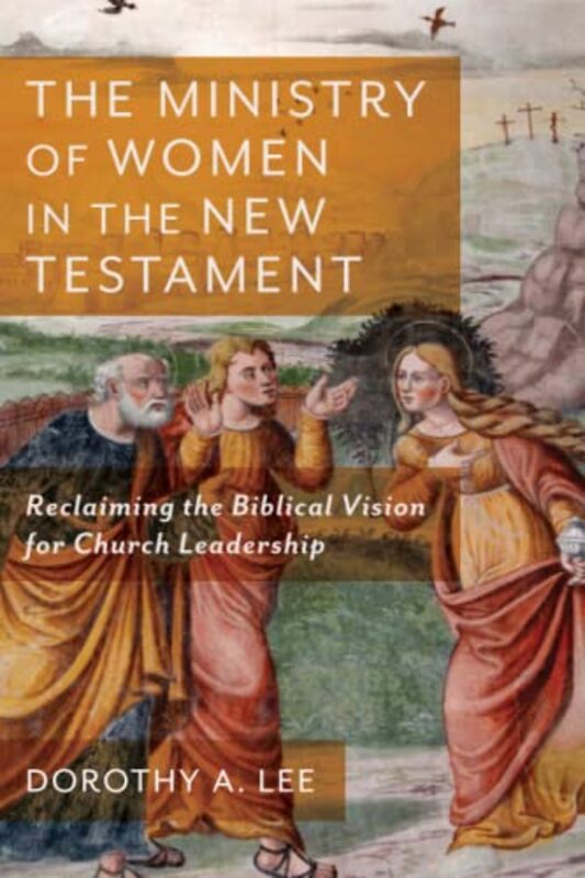 

The Ministry of Women in the New Testament Reclaiming the Biblical Vision for Church Leadership by Dorothy A Lee-Paperback