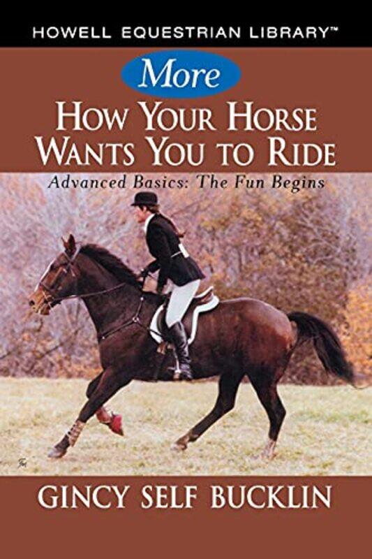 

More How Your Horse Wants You to Ride: Advanced Basics: The Fun Begins,Paperback,by:Bucklin, Gincy Self