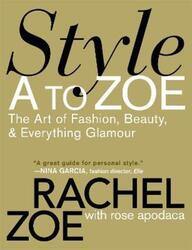 ^(C) Style A to Zoe: The Art of Fashion, Beauty, & Everything Glamour.paperback,By :Rachel Zoe