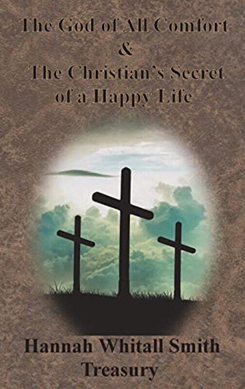 

Hannah Whitall Smith Treasury The God of All Comfort and The Christians Secret of a Happy Life by Hannah Whitall Smith-Hardcover