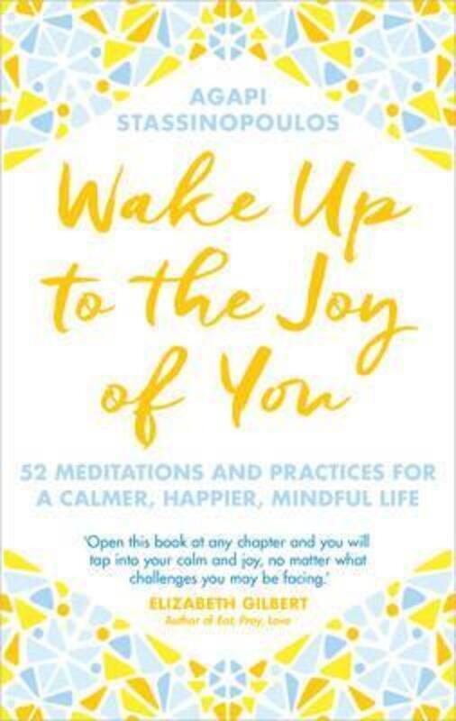 Wake Up To The Joy Of You: 52 Meditations And Practices For A Calmer, Happier, More Mindful Life.Hardcover,By :Agapi Stassinopoulos