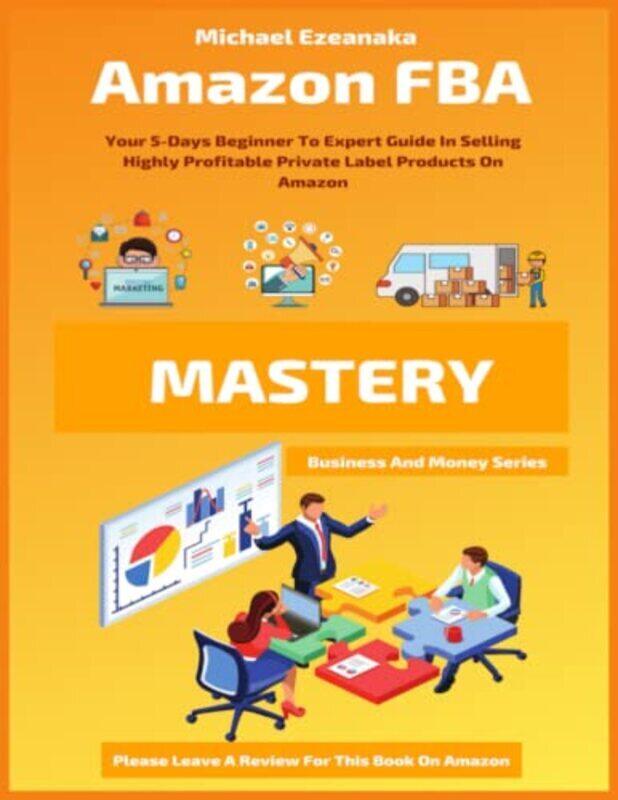 

Amazon FBA Mastery Your 5Days Beginner To Expert Guide In Selling Highly Profitable Private Label by Ezeanaka, Michael Paperback