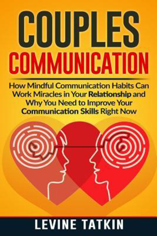 Couples Communication: How Mindful Communication Habits Can Work Miracles in Your Relationship and Why You NEED to Improve Your Communication Skills RIGHT NOW., Paperback Book, By: Levine Tatkin
