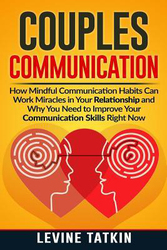 Couples Communication: How Mindful Communication Habits Can Work Miracles in Your Relationship and Why You NEED to Improve Your Communication Skills RIGHT NOW., Paperback Book, By: Levine Tatkin