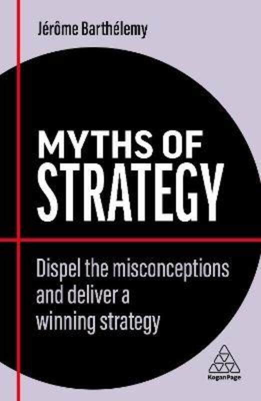 

Myths of Strategy: Dispel the Misconceptions and Deliver a Winning Strategy