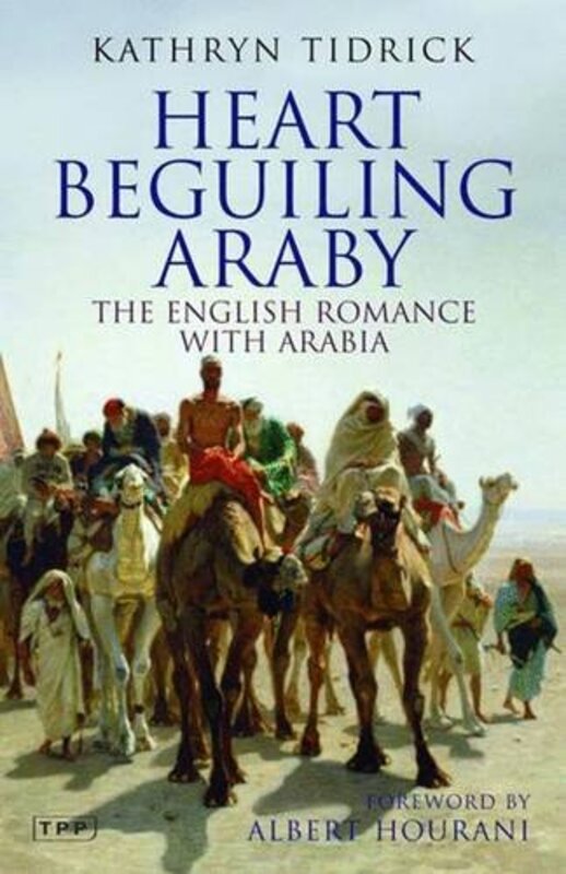 Heart Beguiling Araby: The English Romance with Arabia (Tauris Parke Paperbacks), Paperback Book, By: Kathryn Tidrick