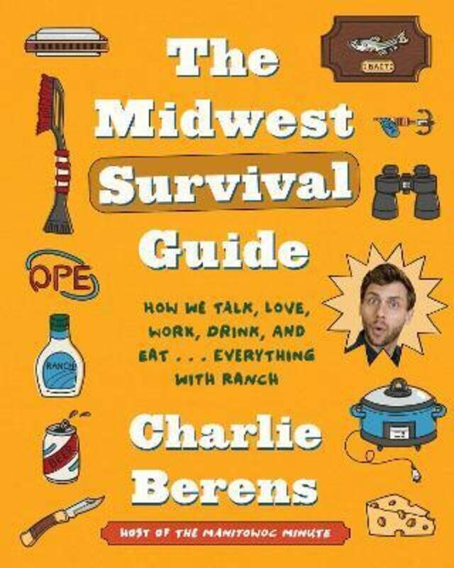 

The Midwest Survival Guide: How We Talk, Love, Work, Drink, and Eat... Everything with Ranch.Hardcover,By :Berens, Charlie