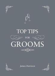 Top Tips For Grooms: From invites and speeches to the best man and the stag night, the complete, Hardcover Book, By: James Harrison