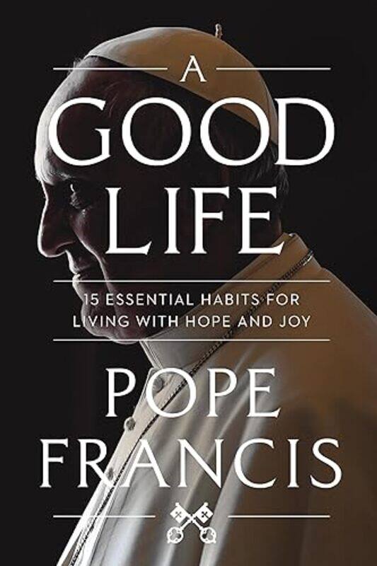 

A Good Life 15 Essential Habits For Living With Hope And Joy, Paperback by Francis, Pope