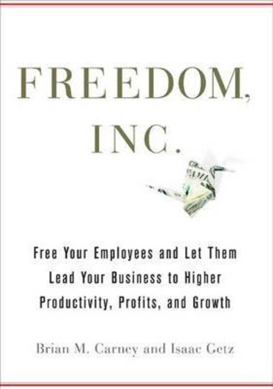 Freedom, Inc.: Free Your Employees and Let Them Lead Your Business to Higher Productivity, Profits,.Hardcover,By :Brian M. Carney